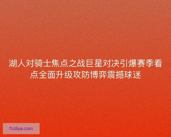 湖人对骑士焦点之战巨星对决引爆赛季看点全面升级攻防博弈震撼球迷