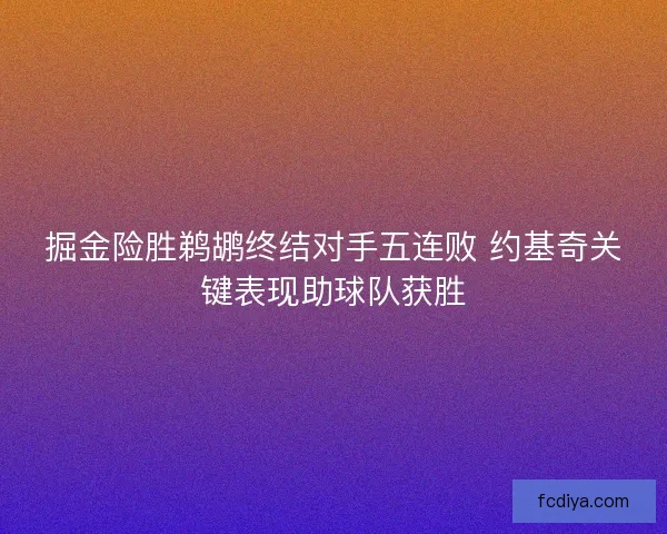 掘金险胜鹈鹕终结对手五连败 约基奇关键表现助球队获胜