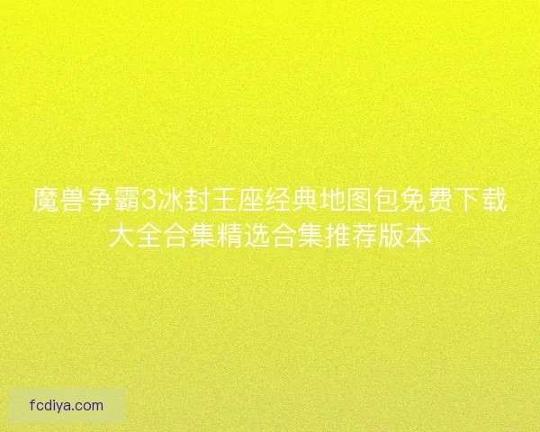 魔兽争霸3冰封王座经典地图包免费下载大全合集精选合集推荐版本