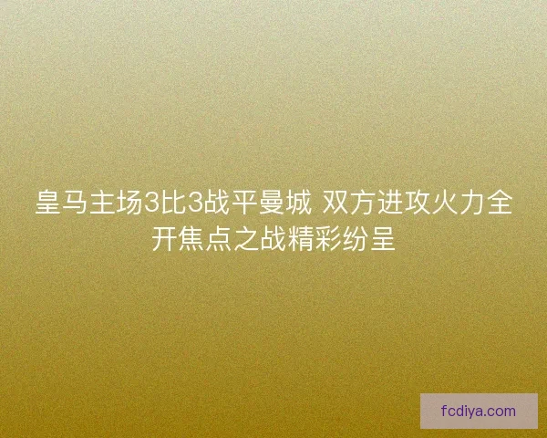 皇马主场3比3战平曼城 双方进攻火力全开焦点之战精彩纷呈